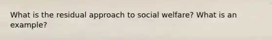 What is the residual approach to social welfare? What is an example?