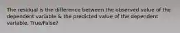 The residual is the difference between the observed value of the dependent variable & the predicted value of the dependent variable. True/False?