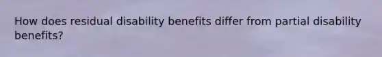 How does residual disability benefits differ from partial disability benefits?