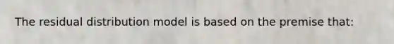 The residual distribution model is based on the premise that: