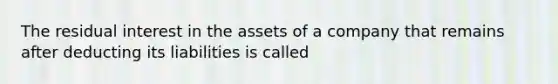 The residual interest in the assets of a company that remains after deducting its liabilities is called