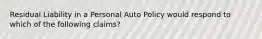 Residual Liability in a Personal Auto Policy would respond to which of the following claims?