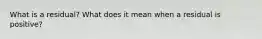 What is a​ residual? What does it mean when a residual is​ positive?