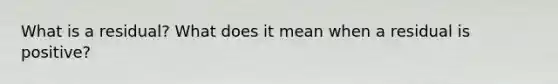 What is a​ residual? What does it mean when a residual is​ positive?