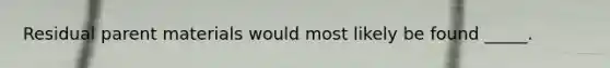 Residual parent materials would most likely be found _____.