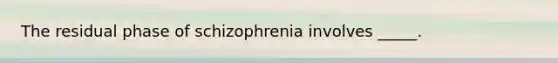 The residual phase of schizophrenia involves _____.