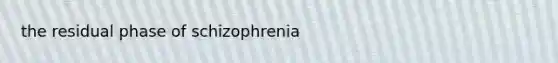 the residual phase of schizophrenia