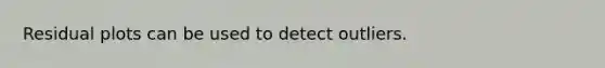 Residual plots can be used to detect outliers.