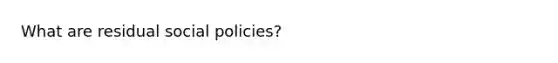 What are residual social policies?