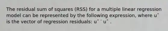 The residual sum of squares (RSS) for a multiple linear regression model can be represented by the following expression, where uˆ is the vector of regression residuals: uˆ ′ uˆ .