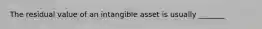 The residual value of an intangible asset is usually _______