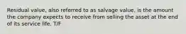 Residual value, also referred to as salvage value, is the amount the company expects to receive from selling the asset at the end of its service life. T/F