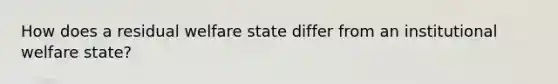 How does a residual welfare state differ from an institutional welfare state?