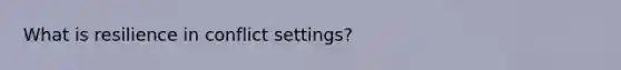 What is resilience in conflict settings?