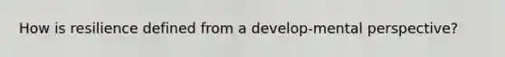 How is resilience defined from a develop-mental perspective?