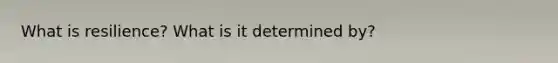 What is resilience? What is it determined by?