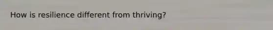How is resilience different from thriving?