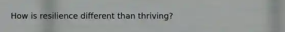 How is resilience different than thriving?