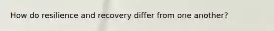 How do resilience and recovery differ from one another?