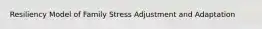 Resiliency Model of Family Stress Adjustment and Adaptation