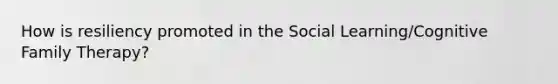 How is resiliency promoted in the Social Learning/Cognitive Family Therapy?