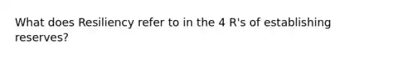 What does Resiliency refer to in the 4 R's of establishing reserves?