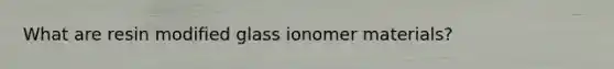 What are resin modified glass ionomer materials?