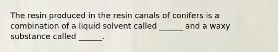 The resin produced in the resin canals of conifers is a combination of a liquid solvent called ______ and a waxy substance called ______.