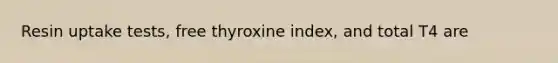 Resin uptake tests, free thyroxine index, and total T4 are