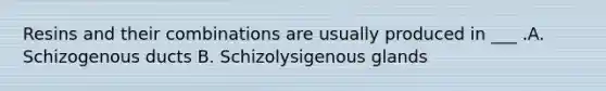 Resins and their combinations are usually produced in ___ .A. Schizogenous ducts B. Schizolysigenous glands