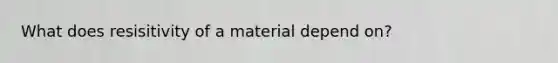 What does resisitivity of a material depend on?