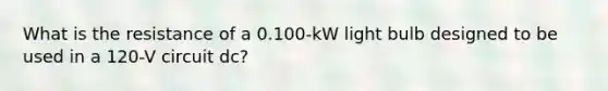 What is the resistance of a 0.100-kW light bulb designed to be used in a 120-V circuit dc?