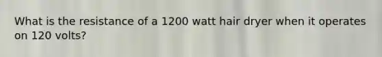 What is the resistance of a 1200 watt hair dryer when it operates on 120 volts?