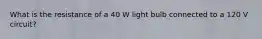 What is the resistance of a 40 W light bulb connected to a 120 V circuit?