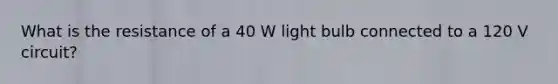 What is the resistance of a 40 W light bulb connected to a 120 V circuit?