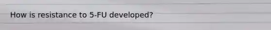How is resistance to 5-FU developed?