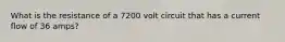 What is the resistance of a 7200 volt circuit that has a current flow of 36 amps?