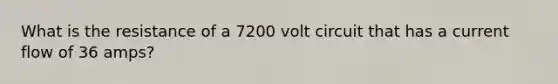 What is the resistance of a 7200 volt circuit that has a current flow of 36 amps?