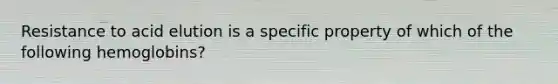 Resistance to acid elution is a specific property of which of the following hemoglobins?