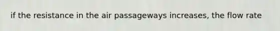 if the resistance in the air passageways increases, the flow rate