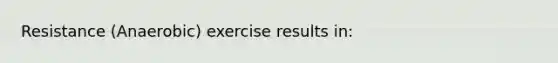 Resistance (Anaerobic) exercise results in: