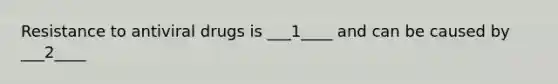 Resistance to antiviral drugs is ___1____ and can be caused by ___2____