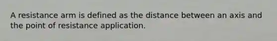 A resistance arm is defined as the distance between an axis and the point of resistance application.