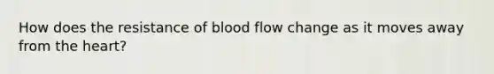 How does the resistance of blood flow change as it moves away from the heart?