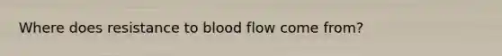 Where does resistance to blood flow come from?