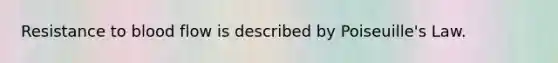 Resistance to blood flow is described by Poiseuille's Law.