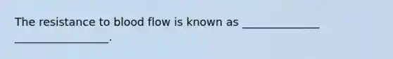 The resistance to blood flow is known as ______________ _________________.
