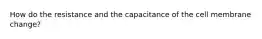 How do the resistance and the capacitance of the cell membrane change?