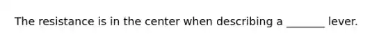 The resistance is in the center when describing a _______ lever.