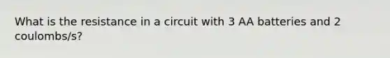 What is the resistance in a circuit with 3 AA batteries and 2 coulombs/s?